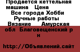 Продается кеттельная машина › Цена ­ 50 000 - Все города Хобби. Ручные работы » Вязание   . Амурская обл.,Благовещенский р-н